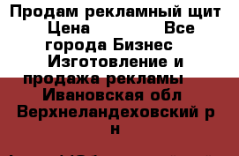 Продам рекламный щит › Цена ­ 21 000 - Все города Бизнес » Изготовление и продажа рекламы   . Ивановская обл.,Верхнеландеховский р-н